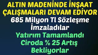 ALTIN MADENİNDE İNŞAAT ÇALIŞMALARI DEVAM EDİYOR - 685 Milyon Tl Sözleşme İmzaladılar #borsa