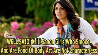 WELL SAID! Kriti Sanon Girls Who Smoke And Are Fond Of Body Art Are Not Characterless