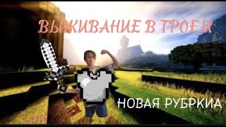 НОВАЯ РУБРИКА! ВЫЖИВАНИЕ В ТРОЕМ! #1