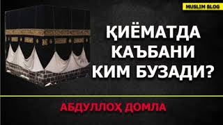 Қиёматда Каъбани ким бузади -Aбдуллоҳ домла