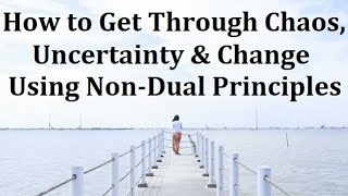 How to Get Through Uncertain Changing Times Using Non-Dual Principles