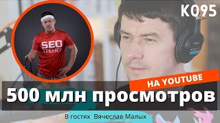 K095: Как сделать 500 млн. просмотров на YouTube за 2 года. Вячеслав Малых