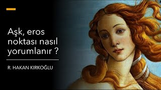 Aşk (eros) noktası nasıl yorumlanır ? - R. Hakan Kırkoğlu