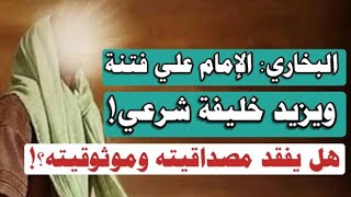 البخاري: الإمام علي فتنة، ويزيد خليفة شرعي! هل يفقد مصداقيته وموثوقيته؟!