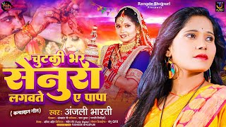 Video | चुटकी भर सेनुरा लगवते ए पापा (कन्यादान गीत) | Anjali Bharti | Vivah Geet | Chutki Bhar Senur