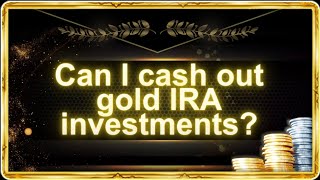 Can I cash out gold IRA investments?