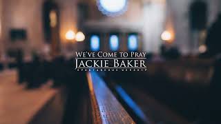 We've Come To Pray [Jackie Baker | Spontaneous Worship]