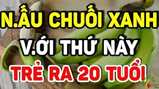 1 quả chuối xanh nấu với thứ này, 100 điều kỳ diệu - SKST