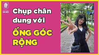 Cách chụp chân dung bằng ống góc rộng - Máy ảnh cũ Hà Nội