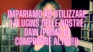 Impariamo ad usare i plugins delle nostre DAW (prima di comprarne altri!!!)