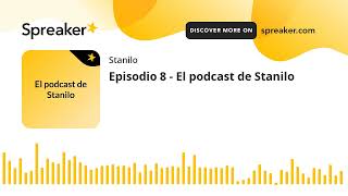 Episodio 8 - El podcast de Stanilo (hecho con Spreaker)