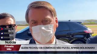 Bolsonaro  “Não fui eu quem fechou o comércio”