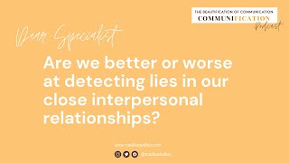 Dear Specialist: Are we better or worse at detecting lies in our interpersonal relationships?