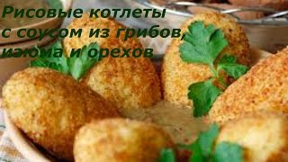 РИСОВЫЕ КОТЛЕТЫ С СОУСОМ ИЗ ГРИБОВ,ИЗЮМА И ОРЕХОВ