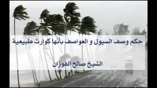 حكم وصف السيول العواصف @الشيخ الدكتور صالح الفوزان حفظه الله ورعاه