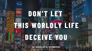 Don't Let This Worldly Life Deceive You || Sh. Abdullah al-Ghunayman