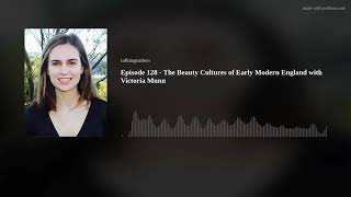 Episode 128 - The Beauty Cultures of Early Modern England with Victoria Munn