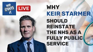 Why Keir Starmer should reinstate the NHS as a fully public service - We Own It Live #3