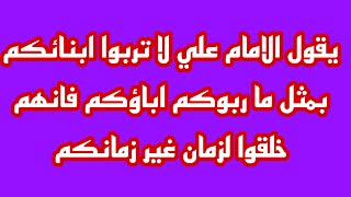 يقول الامام علي لا تربوا ابنائكم بمثل ما ربوكم اباؤكم فانهم خلقوا لزمان غير زمانكم