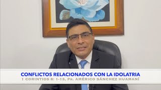 1 CORINTIOS 8:1_13, CONFLICTOS RELACIONADOS CON LA IDOLATRIA, Pr. AMÉRICO SÁNCHEZ HUAMANÍ.