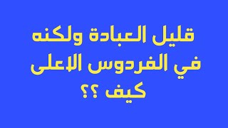 رجل ضعيف العبادة ..ولكنه في الفردوس الاعلى في الجنة ..كيف ذلك ؟؟؟