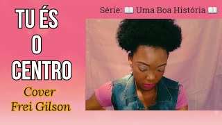 Tu és o Centro - Frei Gilson - Grazzy Ribeiro cover - Série Uma Boa História