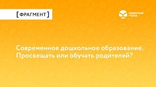 Современное дошкольное образование. Просвещать или обучать родителей?