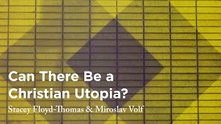 Can There Be a Christian Utopia? - Stacey Floyd-Thomas & Miroslav Volf