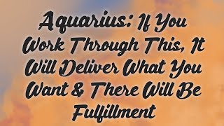 Aquarius: If You Work Through This, It Will Deliver What You Want & There Will Be Fulfillment