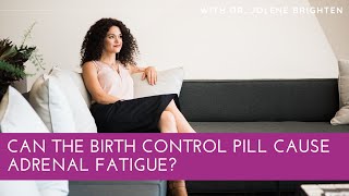 Can the Birth Control Pill Cause Adrenal Fatigue? - Dr. Jolene Brighten