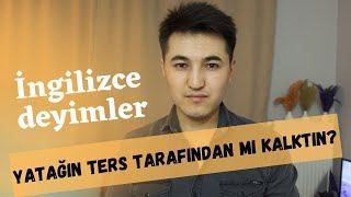 Yatağın ters tarafından mı kalktın? (İngilizce deyimler)