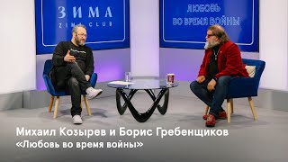 Любовь во время войны. Разговор Бориса Гребенщикова и Михаила Козырева