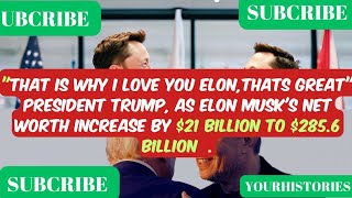 "THATS WHY I LOVE YOU ELON",PRESIDENT TRUMP,AS ELON MUSK BECOMES RICHER.