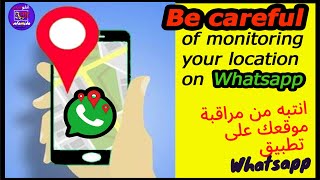 Be careful of monitoring your location on whatsapp - انتبه من مراقبة موقعك على تطبيق whatsapp