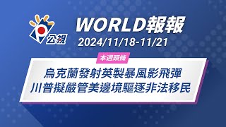 《World 報報》烏克蘭發射英製暴風影飛彈 川普擬嚴管美邊境驅逐非法移民2024/11/18-11/21