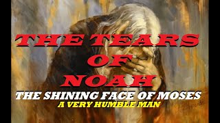 THE TEARS OF NOAH......THE HUMILITY OF MOSES AND HIS SHINING FACE. WILL YOU BE A FRIEND OF GOD?