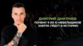 ПОЧЕМУ 9 ИЗ 10 МЕБЕЛЬЩИКОВ ЗАВТРА УЙДУТ В ИСТОРИЮ ДМИТРИЙ ДМИТРИЕВ