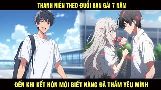 Thanh Niên Theo Đuổi Bạn Gái Gái 7 Năm Đến Khi Kết Hôn Mới Biết Nàng Đã Thầm Yêu Mình Từ Trước