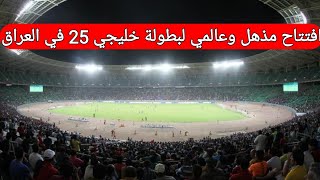 افتتاح مذهل وعالمي لبطولة خليجي 25 في العراق