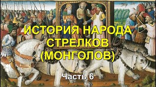 ИСТОРИЯ НАРОДА СТРЕЛКОВ (МОНГОЛОВ). ЧАСТЬ 6