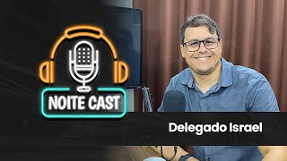 DELEGADO ISRAEL | NOITE CAST | EP002 #noitecast #repost