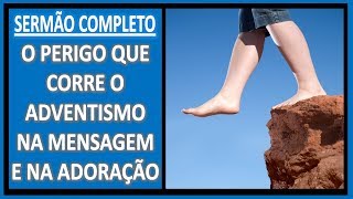 SERMÃO COMPLETO: O perigo que corre o Adventismo na MENSAGEM e na ADORAÇÃO - Canal: ADVENTISMO 2.0