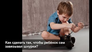 Как сделать так, чтобы ребёнок сам завязывал шнурки