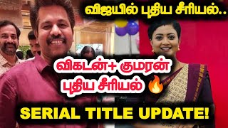 விஜயில் புதிய சீரியல்.. விகடன் குமரன் கூட்டணியில்... Serial Title update..