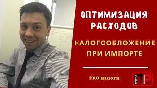 Налогообложение при импорте. Импорт из Китая.  Оптимизация расходов. Александр Шоршин: Про налоги