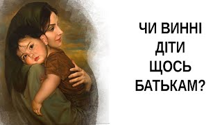 Все про дітей. Чи винні діти батькам? Якщо винні то, що?