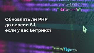 Обновлять ли PHP до версии 8.1, если у вас Битрикс?