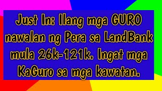 Ilang mga GURO nawalan ng Pera sa LandBank. Ingat mga KaGuro sa mga kawatan.