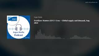 Fertilizer Matters EP17: Urea – Global supply and demand, Aug 2024