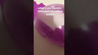 When you put laundry detergent on a slime bubble